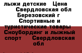 лыжи детские › Цена ­ 1 500 - Свердловская обл., Березовский г. Спортивные и туристические товары » Сноубординг и лыжный спорт   . Свердловская обл.